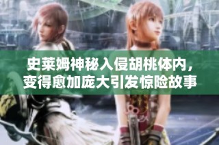 史莱姆神秘入侵胡桃体内，变得愈加庞大引发惊险故事