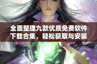 全面整理九款优质免费软件下载合集，轻松获取与安装指导