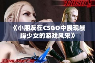《小朋友在CSGO中展现暴躁少女的游戏风采》