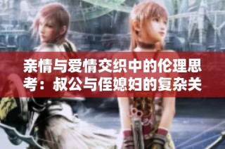 亲情与爱情交织中的伦理思考：叔公与侄媳妇的复杂关系探讨