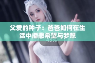 父爱的种子：爸爸如何在生活中播撒希望与梦想