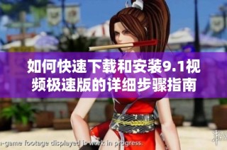 如何快速下载和安装9.1视频极速版的详细步骤指南