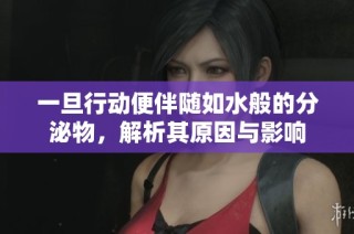 一旦行动便伴随如水般的分泌物，解析其原因与影响