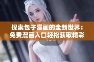 探索包子漫画的全新世界：免费漫画入口轻松获取精彩故事