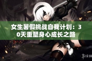 女生暑假挑战自我计划：30天重塑身心成长之路