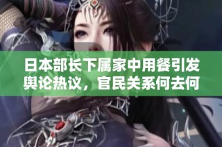日本部长下属家中用餐引发舆论热议，官民关系何去何从