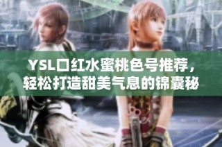 YSL口红水蜜桃色号推荐，轻松打造甜美气息的锦囊秘诀