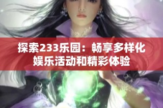 探索233乐园：畅享多样化娱乐活动和精彩体验