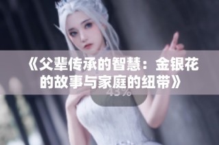 《父辈传承的智慧：金银花的故事与家庭的纽带》