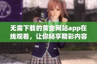 无需下载的黄金网站app在线观看，让你畅享精彩内容