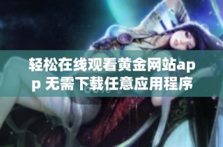 轻松在线观看黄金网站app 无需下载任意应用程序