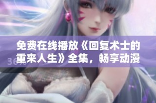 免费在线播放《回复术士的重来人生》全集，畅享动漫精彩剧情