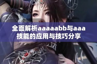 全面解析aaaaabb与aaa技能的应用与技巧分享
