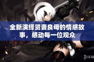 全新演绎贤妻良母的情感故事，感动每一位观众