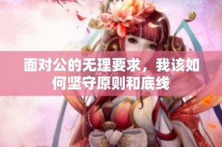 面对公的无理要求，我该如何坚守原则和底线