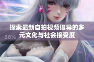 探索最新自拍视频倡导的多元文化与社会接受度
