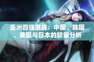 亚洲四强激战：中国、韩国、美国与日本的较量分析