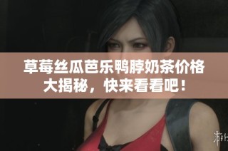 草莓丝瓜芭乐鸭脖奶茶价格大揭秘，快来看看吧！