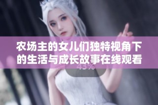 农场主的女儿们独特视角下的生活与成长故事在线观看完整视频