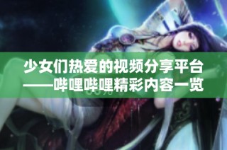 少女们热爱的视频分享平台——哔哩哔哩精彩内容一览