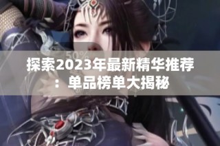 探索2023年最新精华推荐：单品榜单大揭秘