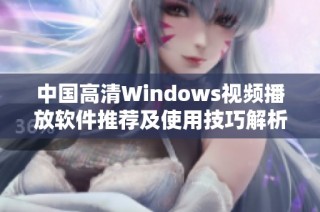 中国高清Windows视频播放软件推荐及使用技巧解析