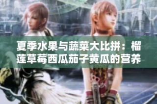 夏季水果与蔬菜大比拼：榴莲草莓西瓜茄子黄瓜的营养价值分析