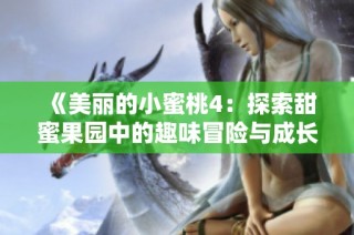 《美丽的小蜜桃4：探索甜蜜果园中的趣味冒险与成长故事》