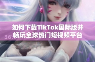 如何下载TikTok国际版并畅玩全球热门短视频平台