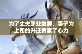 为了丈夫职业发展，妻子为上司的升迁贡献了心力