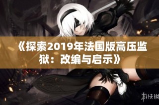 《探索2019年法国版高压监狱：改编与启示》