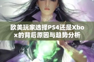 欧美玩家选择PS4还是Xbox的背后原因与趋势分析