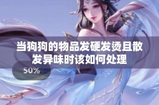 当狗狗的物品发硬发烫且散发异味时该如何处理