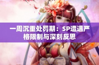 一周沉重处罚期：SP遭遇严格限制与深刻反思