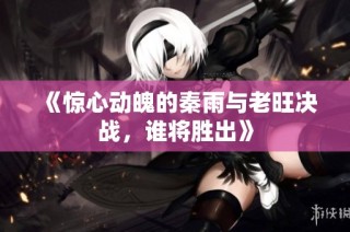 《惊心动魄的秦雨与老旺决战，谁将胜出》