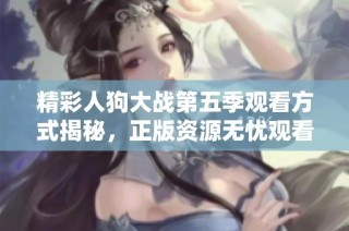 精彩人狗大战第五季观看方式揭秘，正版资源无忧观看体验！