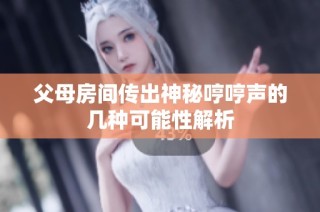 父母房间传出神秘哼哼声的几种可能性解析
