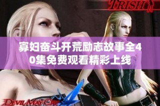 寡妇奋斗开荒励志故事全40集免费观看精彩上线