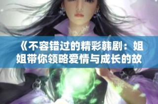 《不容错过的精彩韩剧：姐姐带你领略爱情与成长的故事》