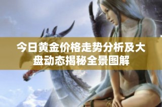 今日黄金价格走势分析及大盘动态揭秘全景图解