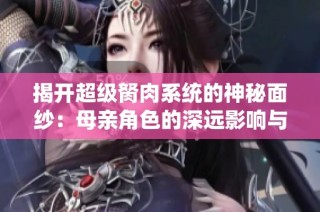 揭开超级胬肉系统的神秘面纱：母亲角色的深远影响与意义