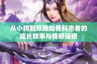 从小狗到双胞胎骨科患者的成长故事与情感链接
