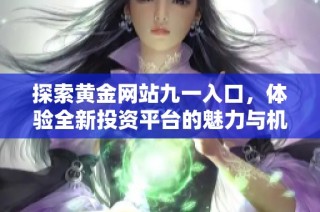 探索黄金网站九一入口，体验全新投资平台的魅力与机遇