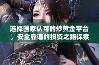 选择国家认可的炒黄金平台，安全靠谱的投资之路探索