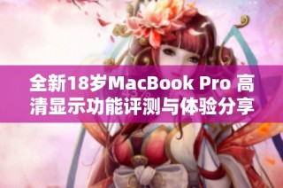 全新18岁MacBook Pro 高清显示功能评测与体验分享