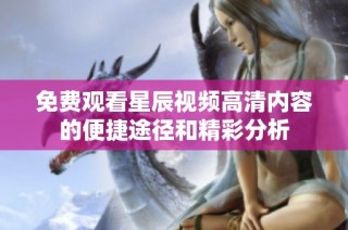 免费观看星辰视频高清内容的便捷途径和精彩分析