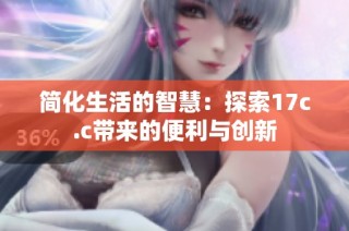 简化生活的智慧：探索17c.c带来的便利与创新