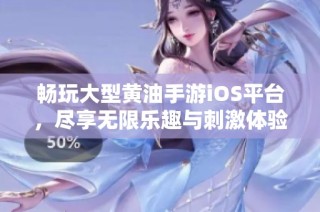 畅玩大型黄油手游iOS平台，尽享无限乐趣与刺激体验