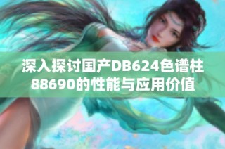 深入探讨国产DB624色谱柱88690的性能与应用价值