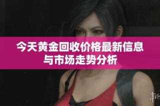 今天黄金回收价格最新信息与市场走势分析